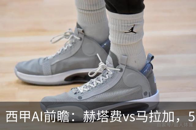 西甲AI前瞻：赫塔费vs马拉加，5轮只进3球的矛对还没开胡的盾